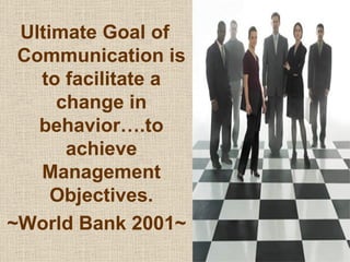 Ultimate Goal of Communication is to facilitate a change in behavior….to achieve Management Objectives. ~World Bank 2001~ 