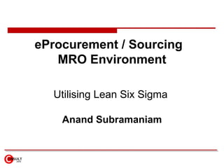 eProcurement / Sourcing  MRO Environment Utilising Lean Six Sigma  Anand Subramaniam 