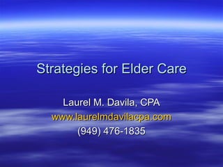 Strategies for Elder Care Laurel M. Davila, CPA www.laurelmdavilacpa.com (949) 476-1835 
