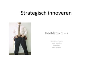 Strategisch innoveren Hoofdstuk 1 – 7 Gert-Jan v. Fessem Justin Broeders Daan Ram Hans Derksen 