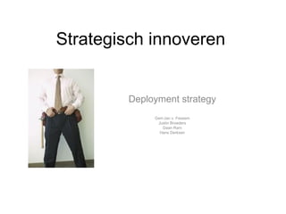 Strategisch innoveren Deployment strategy Gert-Jan v. Fessem Justin Broeders Daan Ram Hans Derksen 