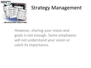 Strategy Management However, sharing your vision and goals is not enough. Some employees will not understand your vision or catch its importance.  