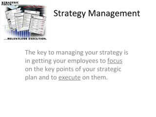 Strategy Management The key to managing your strategy is in getting your employees to  focus  on the key points of your strategic plan and to  execute  on them.  