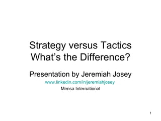 Strategy versus Tactics What’s the Difference? Presentation by Jeremiah Josey www.linkedin.com/in/jeremiahjosey   Mensa International 