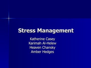 Stress Management Katherine Casey Karimah Al-Helew Heaven Chansky Amber Hedges 