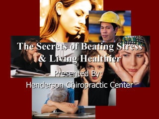 The Secrets of Beating Stress & Living Healthier Presented By:  Henderson Chiropractic Center 