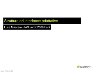 Strutture ed interfacce adattative
      Luca Mascaro - IASummit 2009 Forlì




sabato, 21 febbraio 2009
 