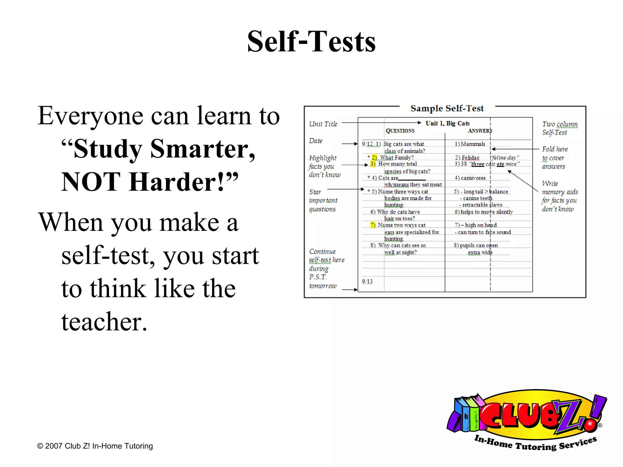 Self-Tests Everyone can learn to “ Study Smarter, NOT Harder!” When you make a  self-test, you start  to think like the teacher.  