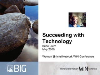 Succeeding with Technology Bette Clem May 2008 Women @ Intel Network WIN Conference   