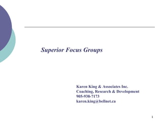 Superior Focus Groups Karen King & Associates Inc.  Coaching, Research & Development 905-938-7173 [email_address] 