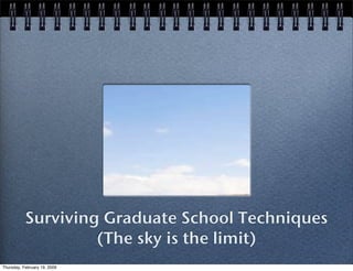 Surviving Graduate School Techniques
                    (The sky is the limit)
Thursday, February 19, 2009
 