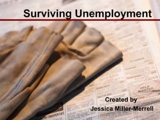 Surviving Unemployment Created by  Jessica Miller-Merrell 
