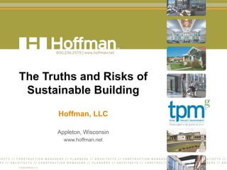The Truths and Risks of Sustainable Building Hoffman, LLC Appleton, Wisconsin www.hoffman.net 