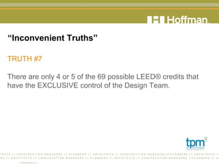 “ Inconvenient Truths” TRUTH #7 There are only 4 or 5 of the 69 possible LEED® credits that have the EXCLUSIVE control of the Design Team.  