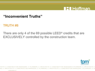 “ Inconvenient Truths” TRUTH #8 There are only 4 of the 69 possible LEED ®  credits that are EXCLUSIVELY controlled by the construction team.  