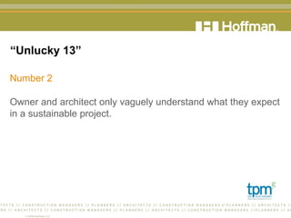 “ Unlucky 13” Number 2 Owner and architect only vaguely understand what they expect in a sustainable project. 