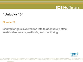 “ Unlucky 13” Number 3 Contractor gets involved too late to adequately affect sustainable means, methods, and monitoring.  