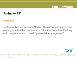 “ Unlucky 13” Number 5 Contractor has no in-house “Green Gurus” for company-wide training, construction document evaluation, submittal tracking and compliance, and overall “green-risk management”.  