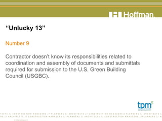 “ Unlucky 13” Number 9 Contractor doesn’t know its responsibilities related to coordination and assembly of documents and submittals required for submission to the U.S. Green Building  Council (USGBC).  