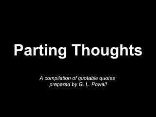 Parting Thoughts A compilation of quotable quotes  prepared by G. L. Powell 