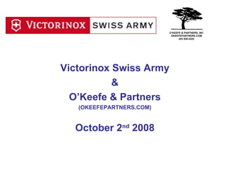 Victorinox Swiss Army & O’Keefe & Partners (OKEEFEPARTNERS.COM) October 2 nd  2008 O’KEEFE & PARTNERS, INC OKEEFEPARTNERS.COM 203 929-4222 