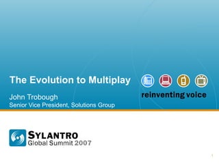 The Evolution to Multiplay John Trobough Senior Vice President, Solutions Group 