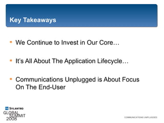 Key Takeaways We Continue to Invest in Our Core… It’s All About The Application Lifecycle… Communications Unplugged is About Focus  On The End-User COMMUNICATIONS UNPLUGGED 