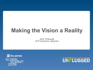 Making the Vision a Reality John Trobough SVP Solutions, Sylantro 