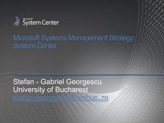 Microsoft Systems Management Strategy:
System Center



Stefan - Gabriel Georgescu
University of Bucharest
stefan.georgescu@unibuc..ro
 