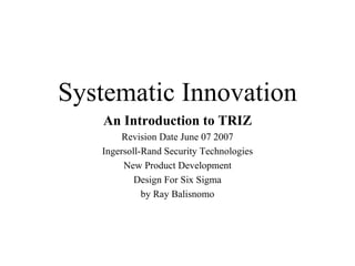 Systematic Innovation An Introduction to TRIZ Revision Date June 07 2007 Ingersoll-Rand Security Technologies New Product Development Design For Six Sigma by Ray Balisnomo 