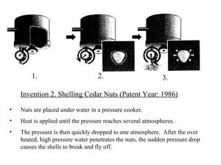 Nuts are placed under water in a pressure cooker. Heat is applied until the pressure reaches several atmospheres. The pressure is then quickly dropped to one atmosphere.  After the over heated, high pressure water penetrates the nuts, the sudden pressure drop causes the shells to break and fly off. Invention 2. Shelling Cedar Nuts (Patent Year: 1986) 1. 2. 3. 