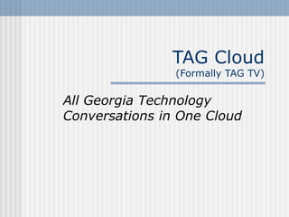 TAG Cloud (Formally TAG TV) All Georgia Technology Conversations in One Cloud 