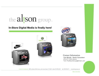 Tom Woods -  Senior Consultant 970-377-1044 (direct) Tom.TheAlisonGroup@Gmail..com  In-Store Digital Media is finally here! 