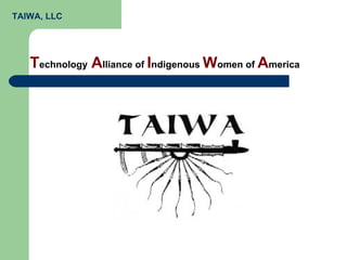 T echnology   A lliance of  I ndigenous  W omen of  A merica TAIWA, LLC 