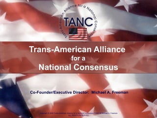 Trans-American Alliance  for a National Consensus Copyright  ©  2008 Trans-American Alliance for a National Consensus (TANC) & Michael A. Freeman ALL RIGHTS RESERVED Co-Founder/Executive Director:  Michael A. Freeman 