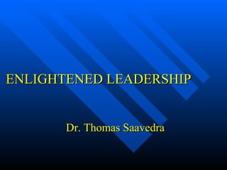 ENLIGHTENED LEADERSHIP Dr. Thomas Saavedra 
