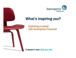 What’s inspiring you?
   Exploring a career
   with Ameriprise Financial




It doesn’t rock. But you will.
 