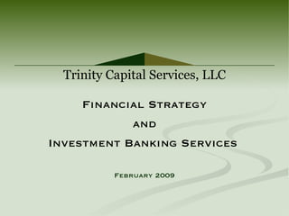 Financial Strategy and Investment Banking Services   February 2009 Trinity Capital Services, LLC 