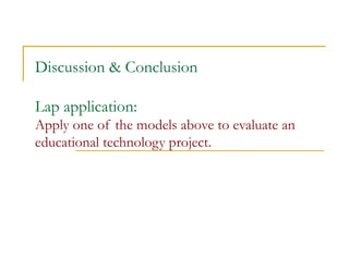 Discussion & Conclusion Lap application:  Apply one of the models above to evaluate an educational technology project. 