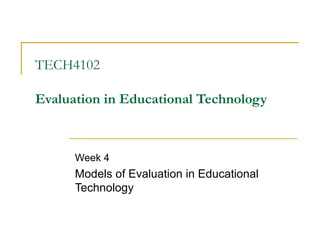 TECH4102   Evaluation in Educational Technology Week 4 Models of Evaluation in Educational Technology   