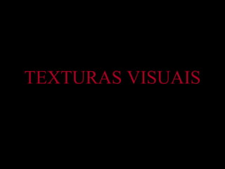 TEXTURAS VISUAIS 
