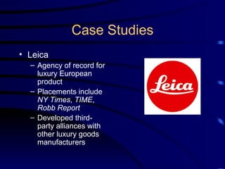 Case Studies Leica Agency of record for luxury European product Placements include  NY Times ,  TIME ,  Robb Report Developed third-party alliances with other luxury goods manufacturers 