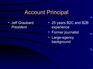 Account Principal Jeff Graubard  President 25 years B2C and B2B experience Former journalist Large-agency background 