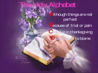 A lthough things are not perfect  B ecause of trial or pain  C ontinue in thanksgiving  D o not begin to blame  The Holy Alphabet 