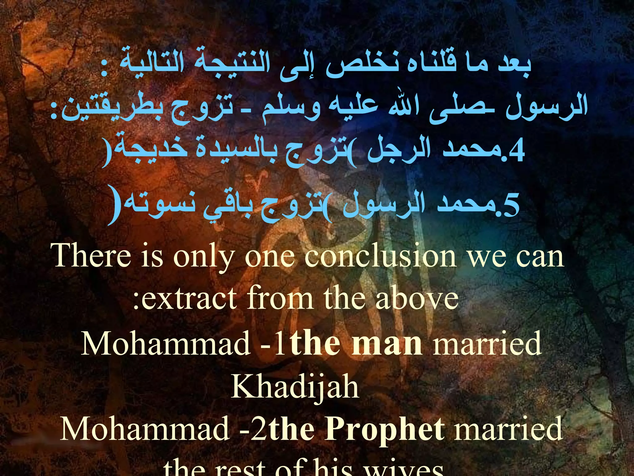 بعد ما قلناه نخلص إلى النتيجة التالية  : الرسول  - صلى الله عليه وسلم  -  تزوج بطريقتين :  محمد الرجل  ) تزوج بالسيدة خديجة ( محمد الرسول  ) تزوج باقي نسوته ( There is only one conclusion we can extract from the above: 1- Mohammad  the man  married Khadijah 2- Mohammad  the Prophet  married the rest of his wives.  