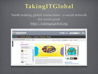 TakingITGlobal
Youth making global connections - a social network
                for social good
           http://takingitglobal.org
 