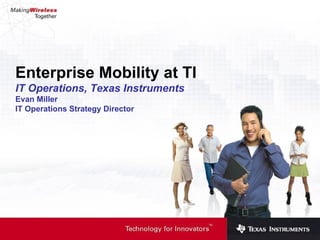 Enterprise Mobility at TI IT Operations, Texas Instruments Evan Miller IT Operations Strategy Director 