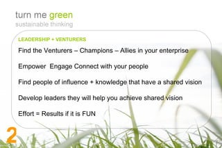 LEADERSHIP + VENTURERS Find the Venturers – Champions – Allies in your enterprise Empower Engage Connect with your people Find people of influence + knowledge that have a shared vision Develop leaders they will help you achieve shared vision Effort = Results if it is FUN 2
