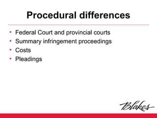 Procedural differences
• Federal Court and provincial courts
• Summary infringement proceedings
• Costs
• Pleadings
 