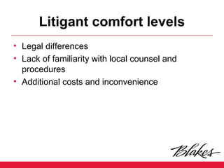 Litigant comfort levels
• Legal differences
• Lack of familiarity with local counsel and
procedures
• Additional costs and inconvenience
 